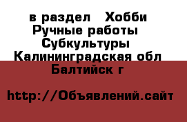  в раздел : Хобби. Ручные работы » Субкультуры . Калининградская обл.,Балтийск г.